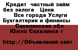 Кредит, частный займ без залога › Цена ­ 3 000 000 - Все города Услуги » Бухгалтерия и финансы   . Сахалинская обл.,Южно-Сахалинск г.